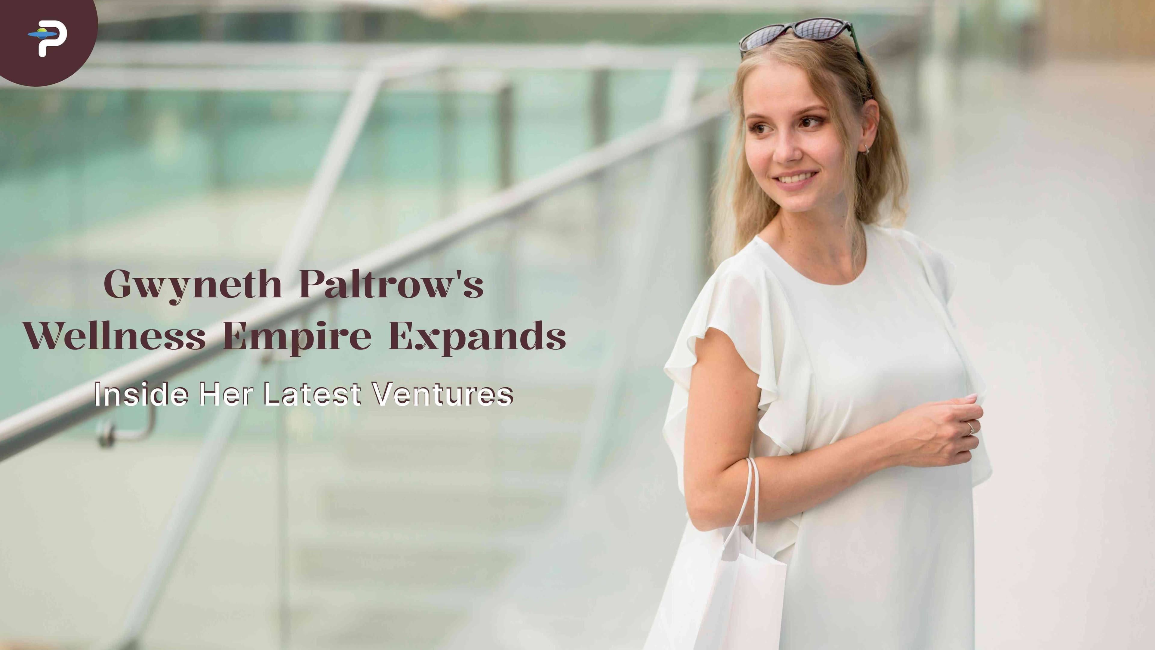 gwyneth-paltrows-wellness-empire-expands-inside-her-latest-ventures