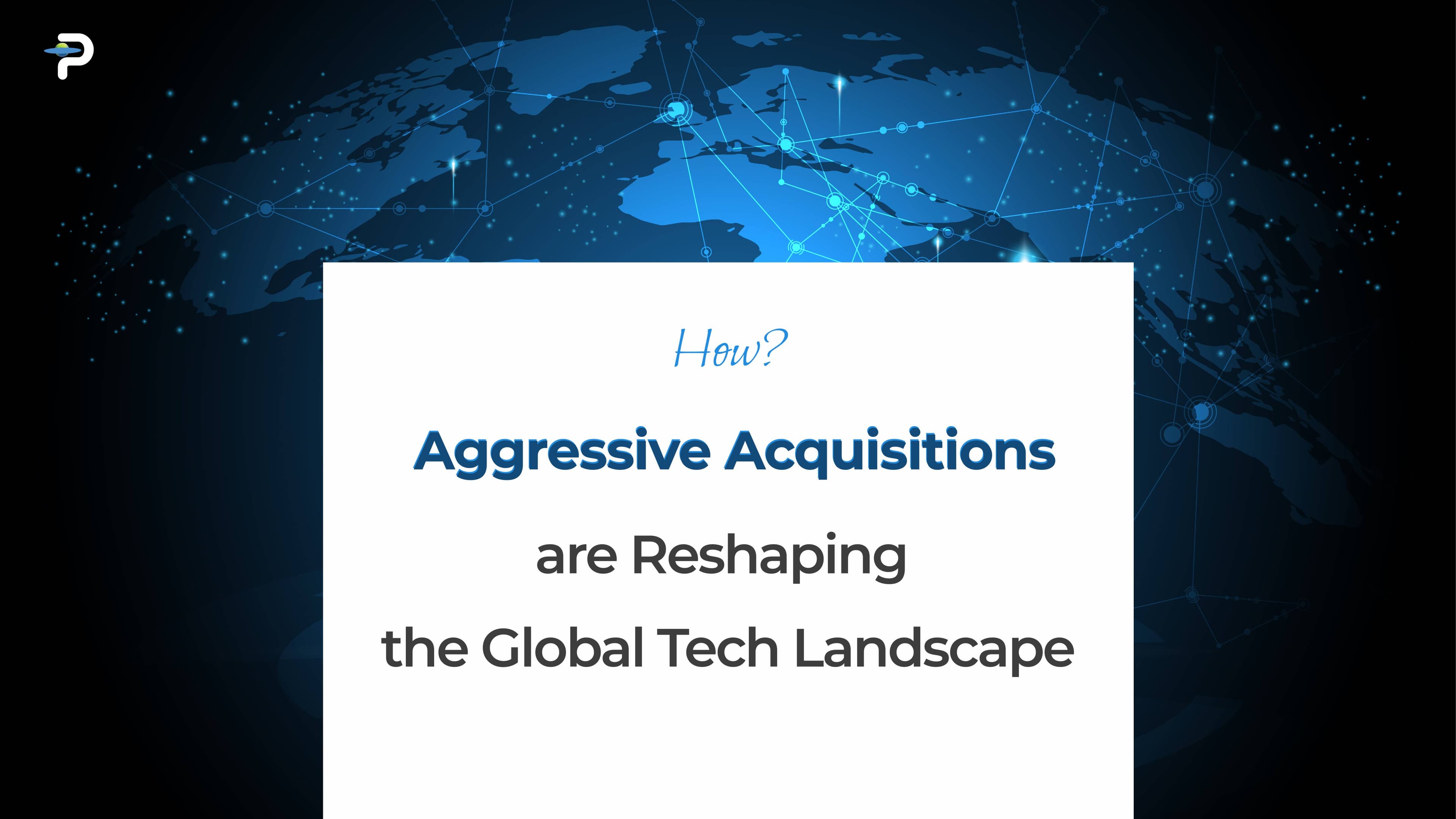 how-aggressive-acquisitions-are-reshaping-the-global-tech-landscape