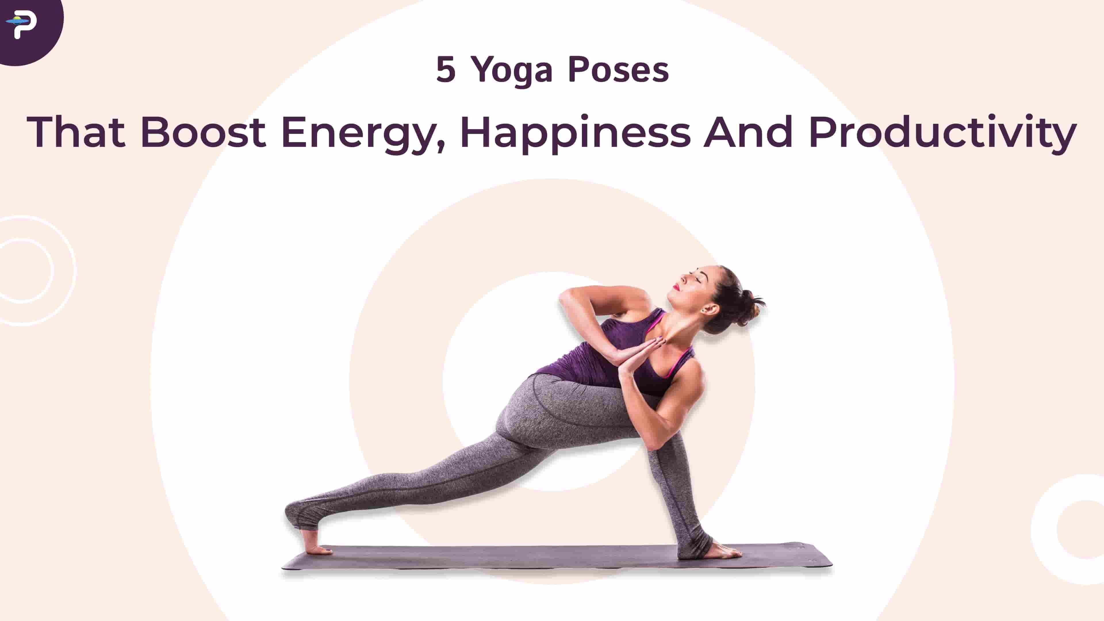 5 Yoga Poses That Boost Energy, Happiness & Productivity