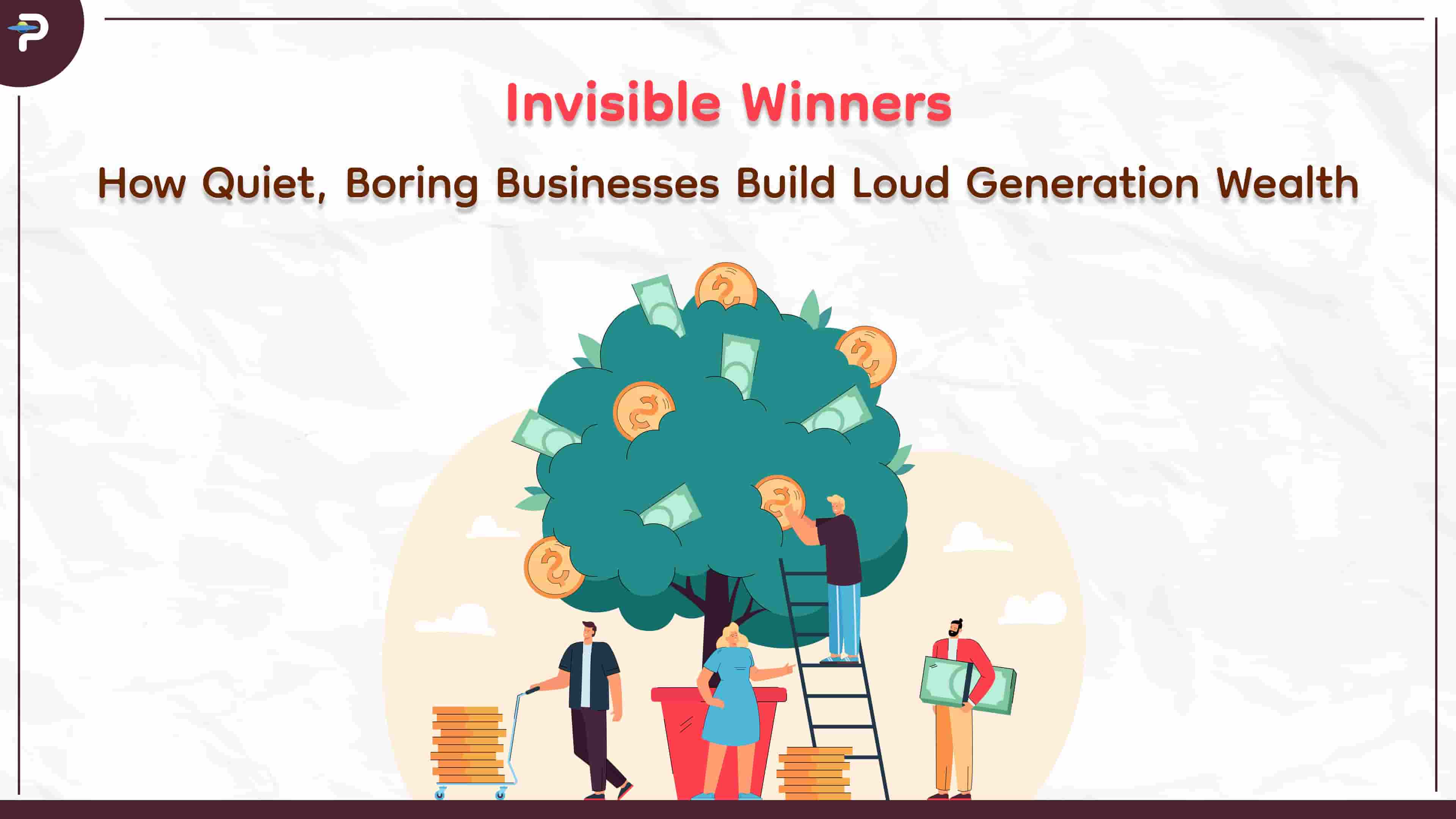 Invisible Winners: How Quiet, Boring Businesses Build Loud Generational Wealth